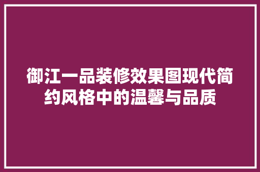 御江一品装修效果图现代简约风格中的温馨与品质