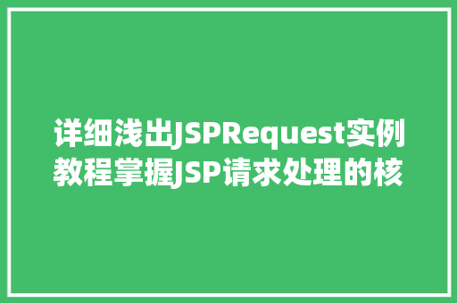 详细浅出JSPRequest实例教程掌握JSP请求处理的核心方法