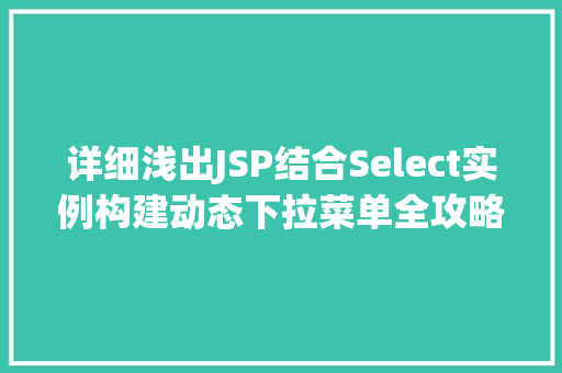 详细浅出JSP结合Select实例构建动态下拉菜单全攻略