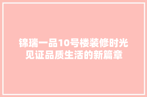 锦瑞一品10号楼装修时光见证品质生活的新篇章