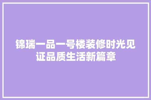 锦瑞一品一号楼装修时光见证品质生活新篇章
