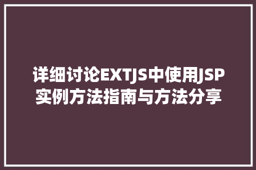 详细讨论EXTJS中使用JSP实例方法指南与方法分享