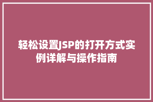 轻松设置JSP的打开方式实例详解与操作指南