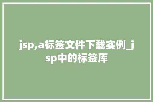 jsp,a标签文件下载实例_jsp中的标签库