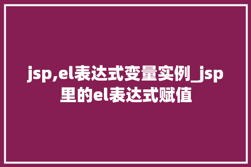 jsp,el表达式变量实例_jsp里的el表达式赋值