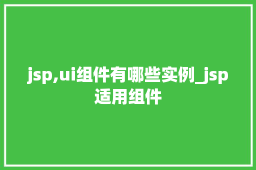 jsp,ui组件有哪些实例_jsp适用组件