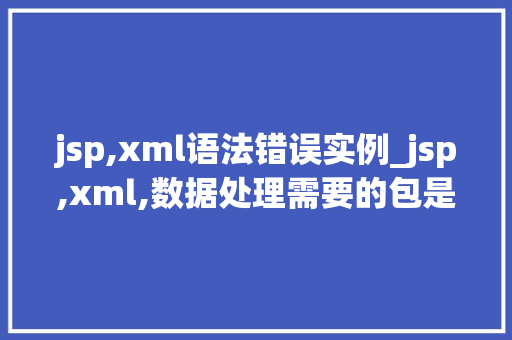 jsp,xml语法错误实例_jsp,xml,数据处理需要的包是？