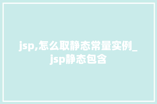 jsp,怎么取静态常量实例_jsp静态包含