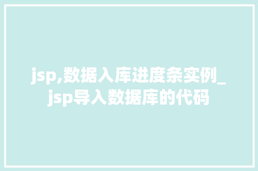 jsp,数据入库进度条实例_jsp导入数据库的代码