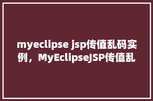 myeclipse jsp传值乱码实例，MyEclipseJSP传值乱码实例
