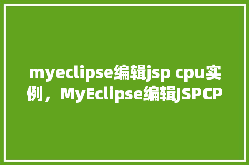 myeclipse编辑jsp cpu实例，MyEclipse编辑JSPCPU实例详解