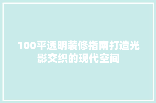 100平透明装修指南打造光影交织的现代空间