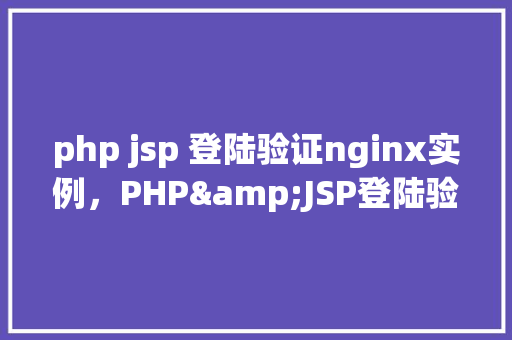 php jsp 登陆验证nginx实例，PHP&JSP登陆验证在Nginx实例中的应用示例