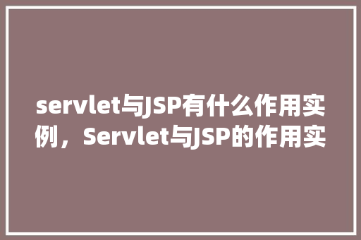 servlet与JSP有什么作用实例，Servlet与JSP的作用实例