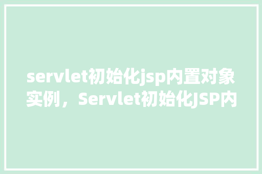 servlet初始化jsp内置对象实例，Servlet初始化JSP内置对象实例