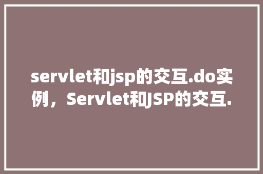 servlet和jsp的交互.do实例，Servlet和JSP的交互.do实例