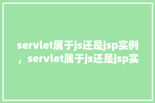 servlet属于js还是jsp实例，servlet属于js还是jsp实例