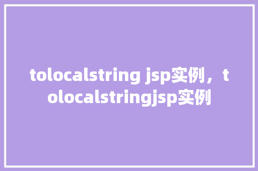 tolocalstring jsp实例，tolocalstringjsp实例