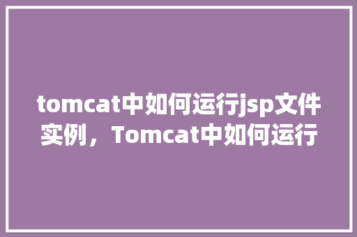 tomcat中如何运行jsp文件实例，Tomcat中如何运行JSP文件实例