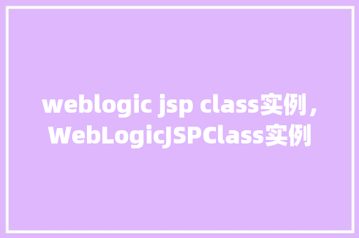 weblogic jsp class实例，WebLogicJSPClass实例