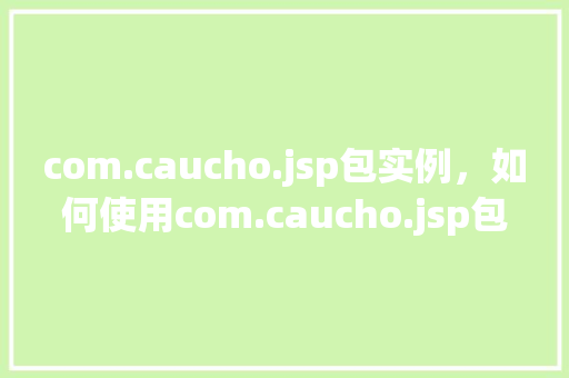 com.caucho.jsp包实例，如何使用com.caucho.jsp包实例进行JSP页面开发