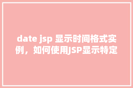 date jsp 显示时间格式实例，如何使用JSP显示特定时间格式实例