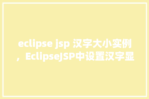 eclipse jsp 汉字大小实例，EclipseJSP中设置汉字显示大小的实例教程