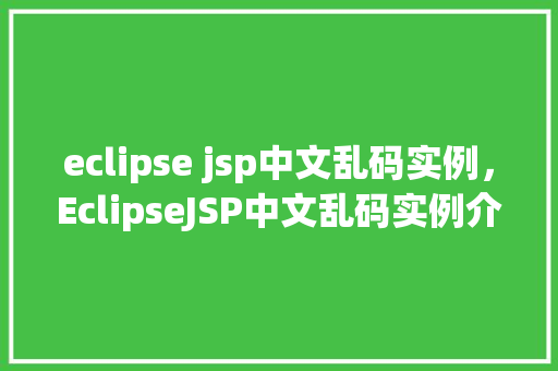 eclipse jsp中文乱码实例，EclipseJSP中文乱码实例介绍