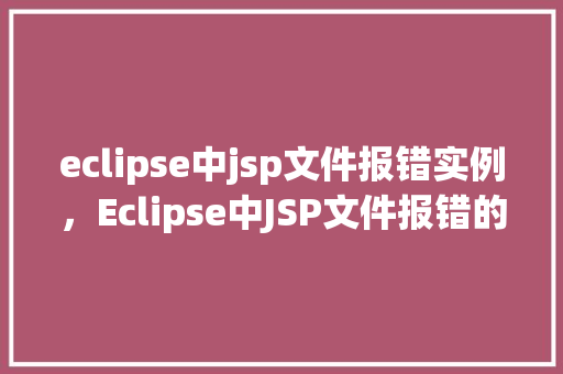 eclipse中jsp文件报错实例，Eclipse中JSP文件报错的常见实例分析