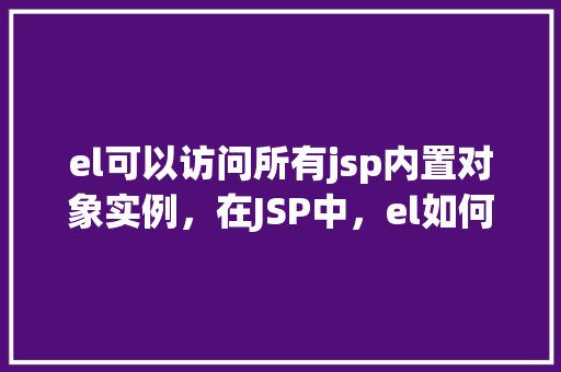 el可以访问所有jsp内置对象实例，在JSP中，el如何轻松访问所有内置对象实例