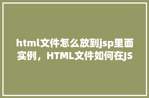html文件怎么放到jsp里面实例，HTML文件如何在JSP页面中嵌入实例介绍  第1张