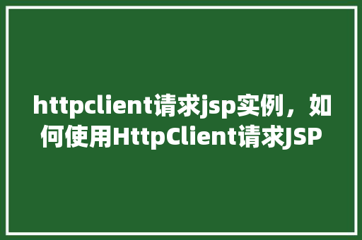 httpclient请求jsp实例，如何使用HttpClient请求JSP页面实例介绍