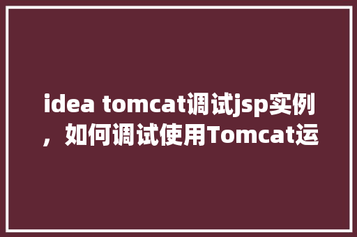 idea tomcat调试jsp实例，如何调试使用Tomcat运行的JSP实例