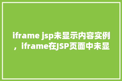 iframe jsp未显示内容实例，iframe在JSP页面中未显示内容的常见问题及解决实例