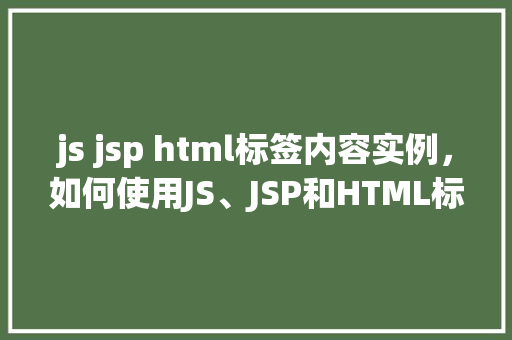 js jsp html标签内容实例，如何使用JS、JSP和HTML标签实现动态内容展示实例