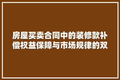 房屋买卖合同中的装修款补偿权益保障与市场规律的双赢之路