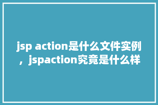 jsp action是什么文件实例，jspaction究竟是什么样的文件实例