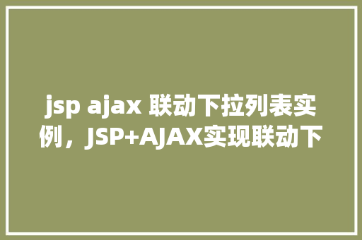 jsp ajax 联动下拉列表实例，JSP+AJAX实现联动下拉列表实例详解