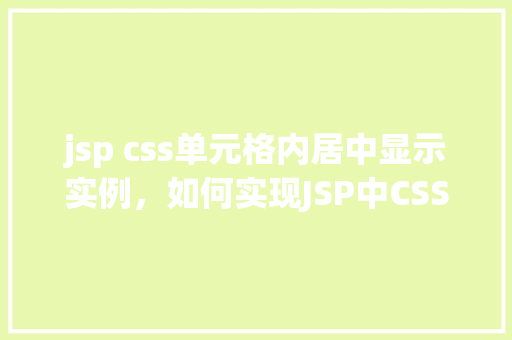 jsp css单元格内居中显示实例，如何实现JSP中CSS单元格内文本居中显示的实例教程  第1张