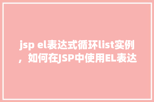 jsp el表达式循环list实例，如何在JSP中使用EL表达式遍历List实例