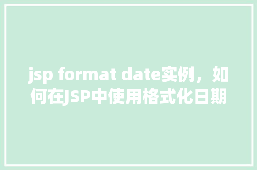 jsp format date实例，如何在JSP中使用格式化日期实例