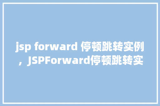 jsp forward 停顿跳转实例，JSPForward停顿跳转实例详解