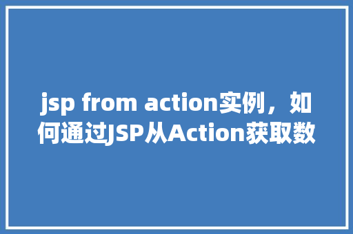 jsp from action实例，如何通过JSP从Action获取数据实例