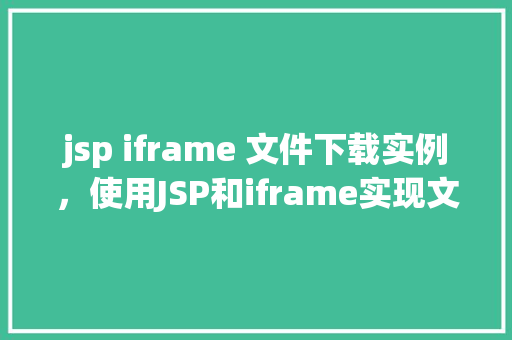 jsp iframe 文件下载实例，使用JSP和iframe实现文件下载实例详解
