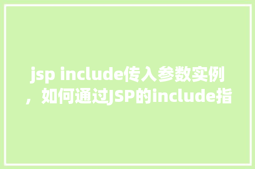 jsp include传入参数实例，如何通过JSP的include指令传递参数实例详解