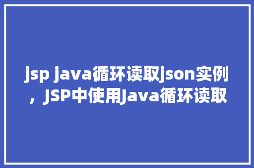 jsp java循环读取json实例，JSP中使用Java循环读取JSON实例的方法例子