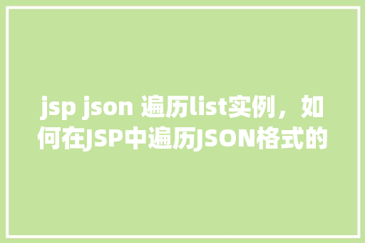jsp json 遍历list实例，如何在JSP中遍历JSON格式的List实例