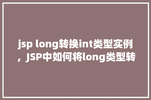 jsp long转换int类型实例，JSP中如何将long类型转换为int类型实例