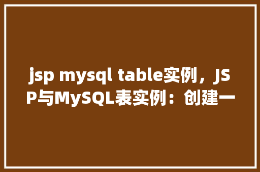 jsp mysql table实例，JSP与MySQL表实例：创建一个简单的用户管理系统