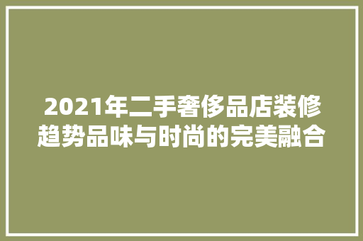 2021年二手奢侈品店装修趋势品味与时尚的完美融合